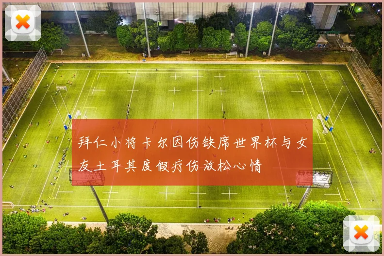 拜仁小将卡尔因伤缺席世界杯与女友土耳其度假疗伤放松心情
