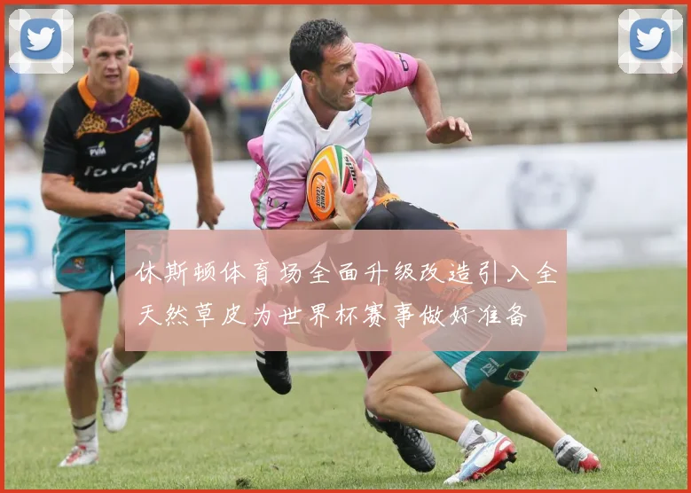 休斯顿体育场全面升级改造引入全天然草皮为世界杯赛事做好准备