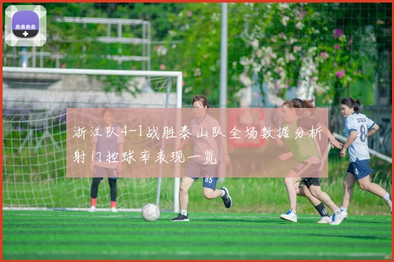浙江队4-1战胜泰山队全场数据分析射门控球率表现一览
