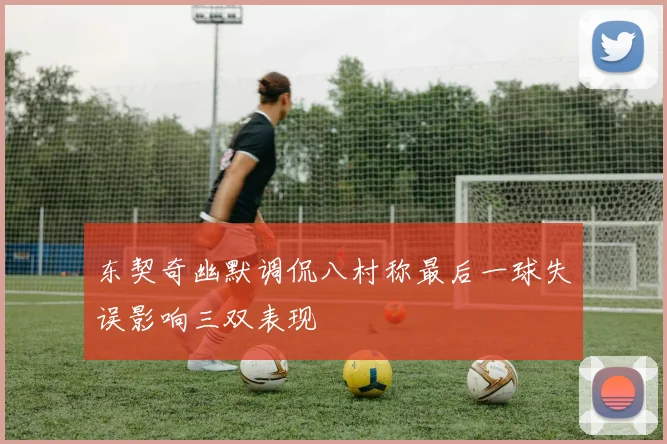 东契奇幽默调侃八村称最后一球失误影响三双表现