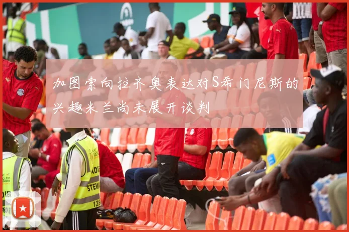 加图索向拉齐奥表达对S希门尼斯的兴趣米兰尚未展开谈判