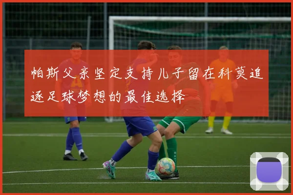 帕斯父亲坚定支持儿子留在科莫追逐足球梦想的最佳选择