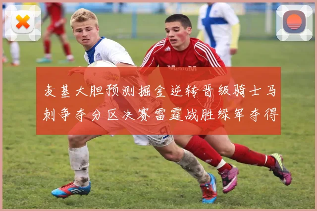 麦基大胆预测掘金逆转晋级骑士马刺争夺分区决赛雷霆战胜绿军夺得总冠军