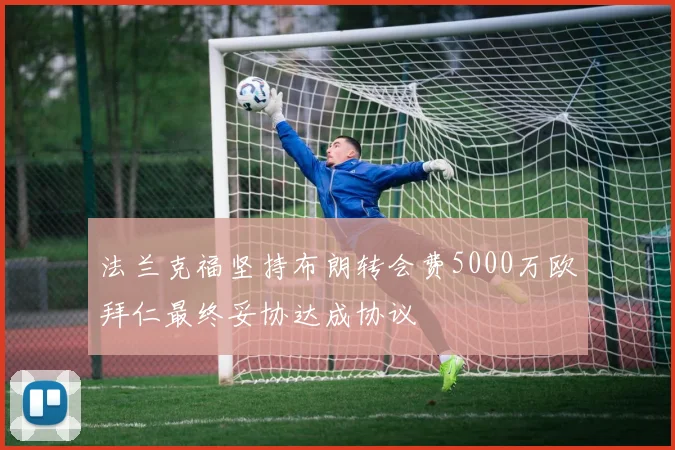法兰克福坚持布朗转会费5000万欧拜仁最终妥协达成协议