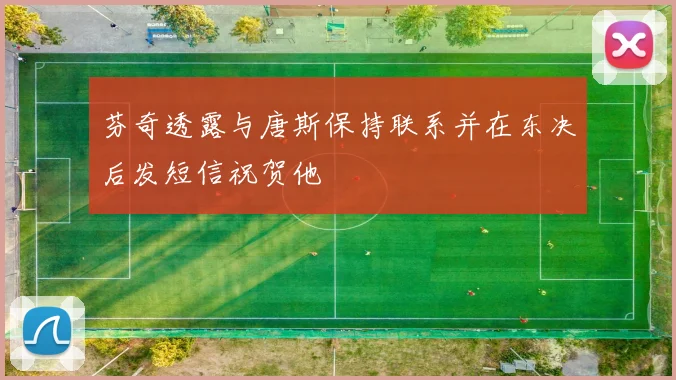 芬奇透露与唐斯保持联系并在东决后发短信祝贺他