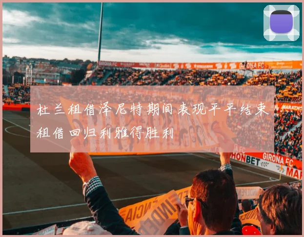杜兰租借泽尼特期间表现平平结束租借回归利雅得胜利