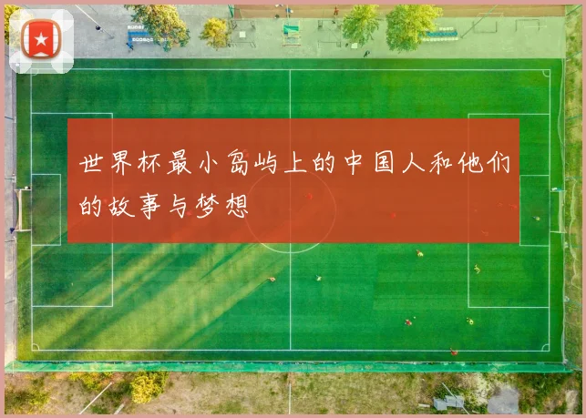世界杯最小岛屿上的中国人和他们的故事与梦想