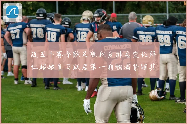 近五个赛季欧足联积分排名变化拜仁超越皇马跃居第一利物浦紧随其后位列第三