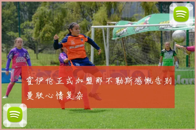霍伊伦正式加盟那不勒斯感慨告别曼联心情复杂