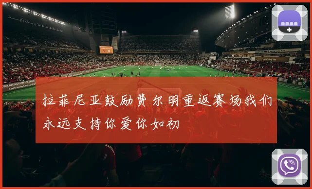 拉菲尼亚鼓励费尔明重返赛场我们永远支持你爱你如初