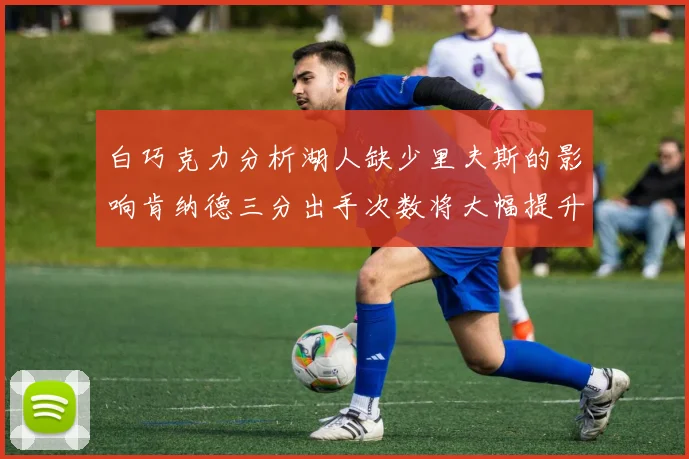 白巧克力分析湖人缺少里夫斯的影响肯纳德三分出手次数将大幅提升