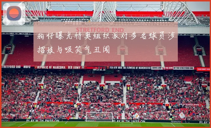 狗仔曝光特奥组织派对多名球员涉招妓与吸笑气丑闻