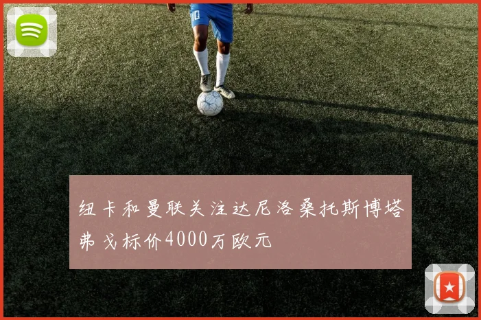 纽卡和曼联关注达尼洛桑托斯博塔弗戈标价4000万欧元