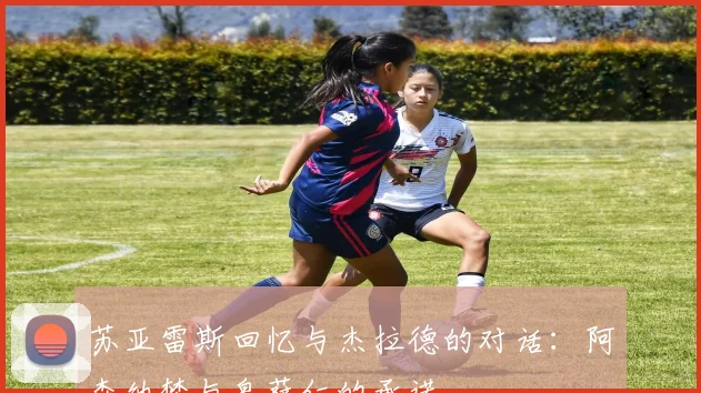 苏亚雷斯回忆与杰拉德的对话：阿森纳梦与皇萨仁的承诺