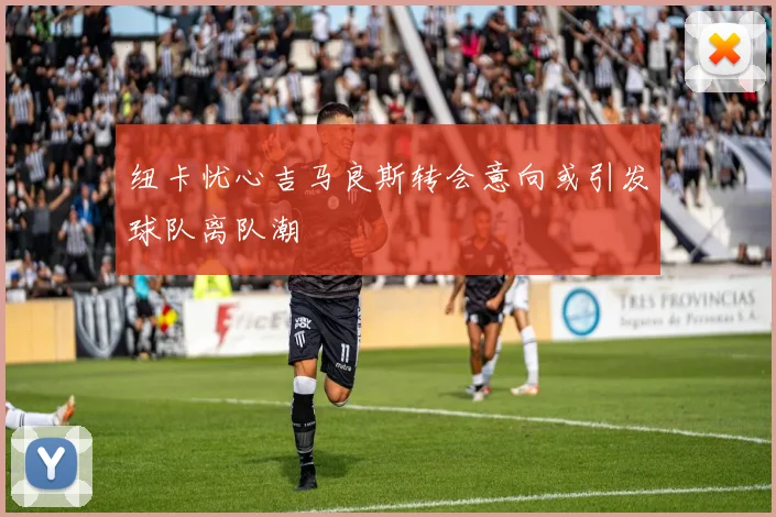 纽卡忧心吉马良斯转会意向或引发球队离队潮