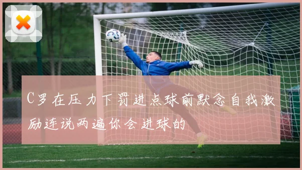 C罗在压力下罚进点球前默念自我激励连说两遍你会进球的