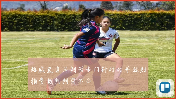 路威直言马刺若专门针对对手就别指责裁判判罚不公